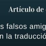 Cualquier traductor profesional estará acostumbrado a escuchar esta denominación y encontrará “falsos amigos” de manera cotidiana en una traducción.