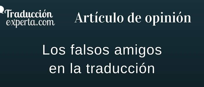Cualquier traductor profesional estará acostumbrado a escuchar esta denominación y encontrará “falsos amigos” de manera cotidiana en una traducción.