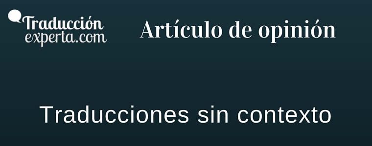 Artículo sobre las traducciones sin contexto y la forma de afrontarlas un traductor